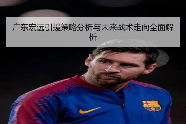 广东宏远引援策略分析与未来战术走向全面解析