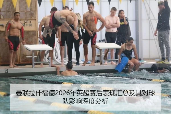 曼联拉什福德2026年英超赛后表现汇总及其对球队影响深度分析